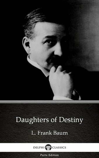 Daughters of Destiny by L. Frank Baum - Delphi Classics (Illustrated) Baum Frank, Baum Lyman Frank