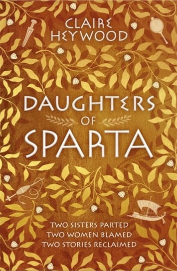 Daughters Of Sparta: A Tale Of Secrets, Betrayal And Revenge From Mythologys Most Vilified Women Claire Heywood