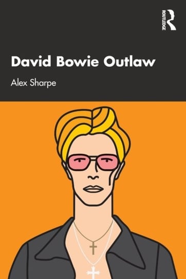 David Bowie Outlaw: Essays on Difference, Authenticity, Ethics, Art & Love Alex Sharpe