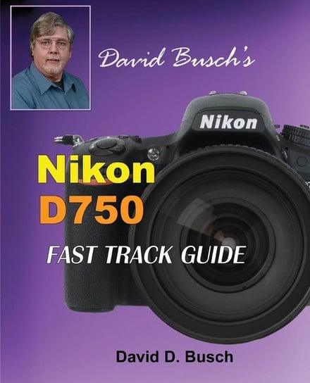 David Busch's Nikon D750 Fast Track Guide Busch David