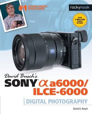 David Busch's Sony Alpha A6000/ILCE-6000 Guide to Digital Photography Busch David D.