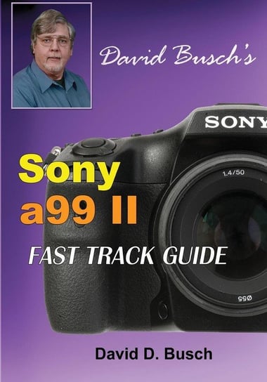 DAVID BUSCH'S  Sony Alpha a99 II FAST TRACK GUIDE Busch David