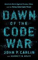 Dawn of the Code War: America's Battle Against Russia, China, and the Rising Global Cyber Threat Carlin John P.