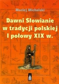 Dawni Słowianie w tradycji polskiej I połowy XIX w. Michalski Maciej