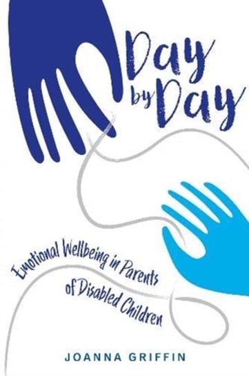 Day by Day: Emotional Wellbeing in Parents of Disabled Children Joanna Griffin