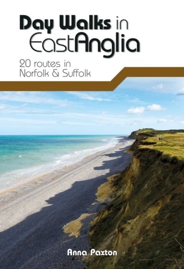 Day Walks in East Anglia: 20 routes in Norfolk & Suffolk Anna Paxton
