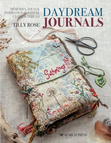 Daydream Journals: Memories, Ideas & Inspiration in Stitch, Cloth & Thread Tilly Rose