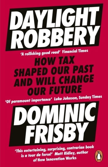 Daylight Robbery. How Tax Shaped Our Past and Will Change Our Future Frisby Dominic