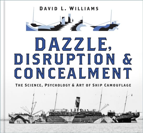 Dazzle, Disruption and Concealment: The Science, Psychology and Art of Ship Camouflage Williams David L.