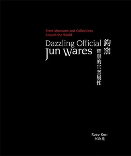 Dazzling Official Jun Wares: From Museums and Collections Around the World Rose Kerr