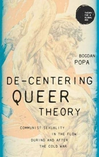 De-Centering Queer Theory: Communist Sexuality in The Flow During And After The Cold War Bogdan Popa