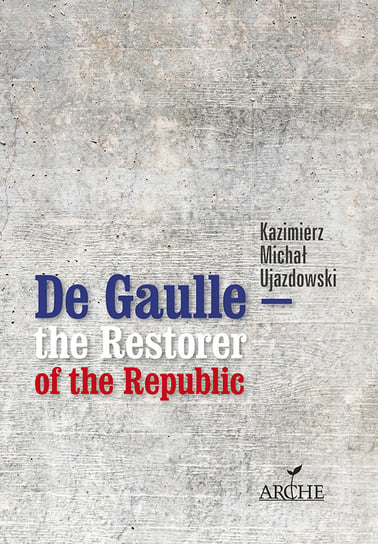 De Gaulle the Restorer of the Republic Ujazdowski Kazimierz