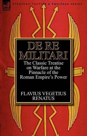De Re Militari (Concerning Military Affairs) Renatus Flavius Vegetius