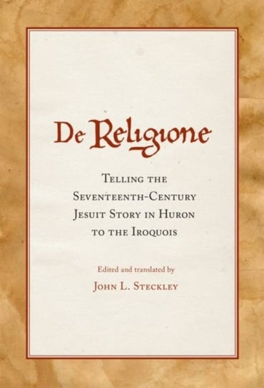 De Religione: Telling the Seventeenth-Century Jesuit Story in Huron to the Iroquois John L. Steckley