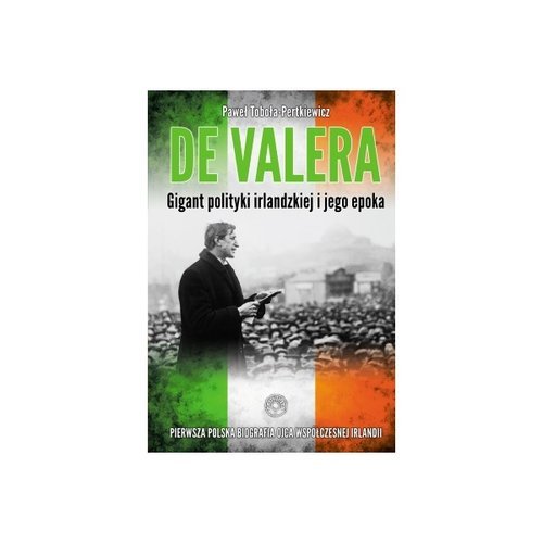 De Valera. Gigant polityki irlandzkiej i jego epoka Toboła-Pertkiewicz Paweł