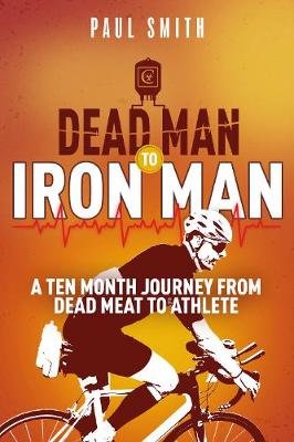 Dead Man to Iron Man: A Ten Month Journey from Dead Meat to Athlete Smith Paul