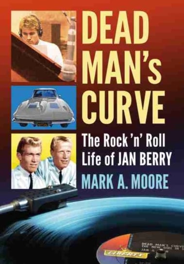 Dead Mans Curve: The Rock n Roll Life of Jan Berry Mark A. Moore