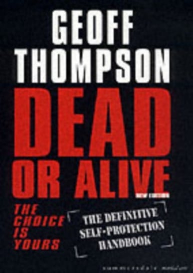 Dead or Alive: The Choice is Yours  - The Definitive Self-protection Handbook Geoff Thompson