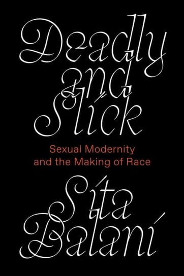 Deadly and Slick: Sexual Modernity and the Making of Race Sita Balani