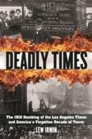 Deadly Times: The 1910 Bombing of the Los Angeles Times and America's Forgotten Decade of Terror Irwin Lew