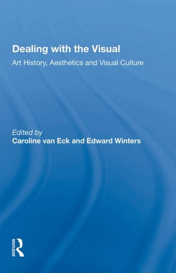 Dealing with the Visual. Art History, Aesthetics and Visual Culture Caroline Van Eck, Edward Winters
