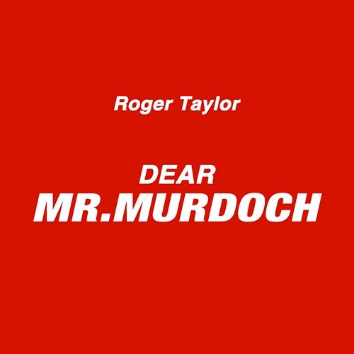 Dear Mr. Murdoch Roger Taylor