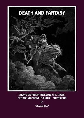 Death and Fantasy: Essays on Philip Pullman, C. S. Lewis, George MacDonald and R. L. Stevenson Gray William