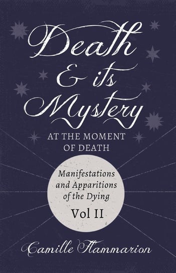 Death and its Mystery - At the Moment of Death - Manifestations and Apparitions of the Dying - Volume II Camille Flammarion