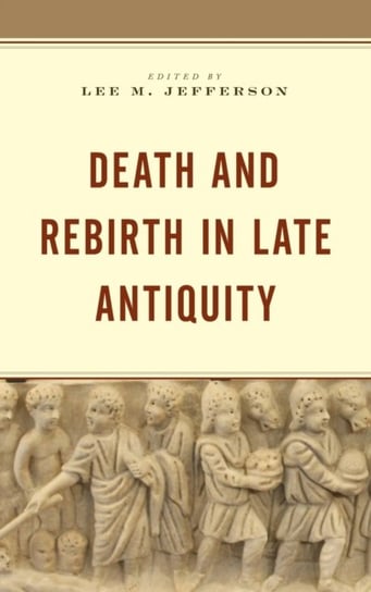 Death and Rebirth in Late Antiquity Rowman & Littlefield
