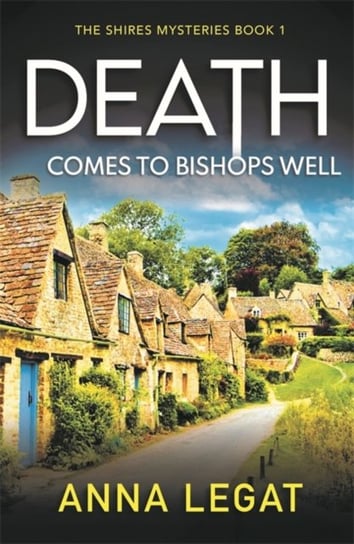 Death Comes to Bishops Well. The Shires Mysteries 1. A totally gripping cosy mystery Legat Anna