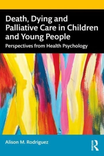Death, Dying and Palliative Care in Children and Young People: Perspectives from Health Psychology Taylor & Francis Ltd.