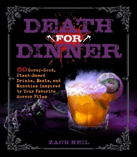 Death for Dinner Cookbook: 60 Gorey-Good, Plant-Based Drinks, Meals, and Munchies Inspired by Your Favorite Horror Films Neil Zach