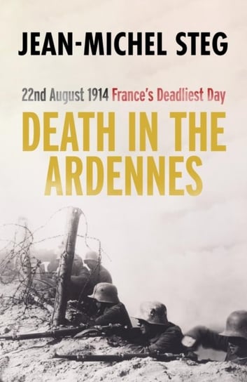 Death in the Ardennes: 22nd August 1914: Frances Deadliest Day Jean-Michel Steg