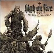 Death Is This Communion High On Fire