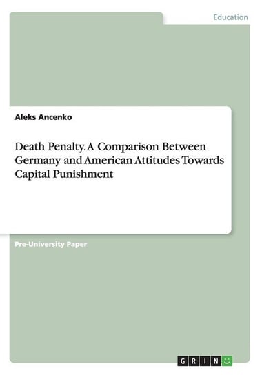 Death Penalty. A Comparison Between Germany and American Attitudes Towards Capital Punishment Ancenko Aleks