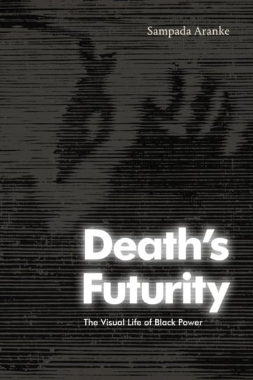 Death's Futurity: The Visual Life of Black Power Duke University Press