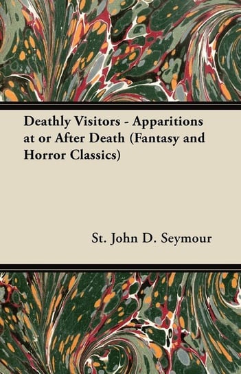 Deathly Visitors - Apparitions at or After Death (Fantasy and Horror Classics) Seymour St John D.