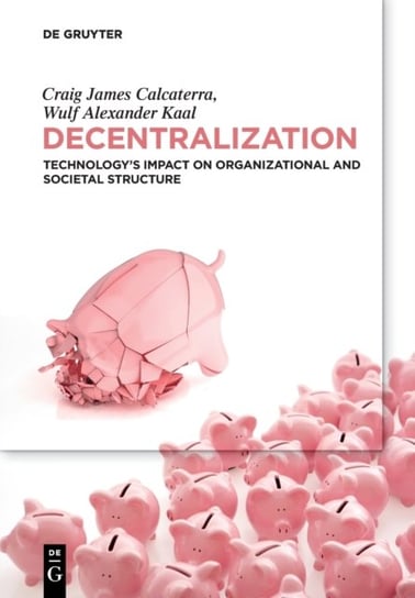 Decentralization. Technologys Impact on Organizational and Societal Structure Craig Calcaterra, Wulf Kaal