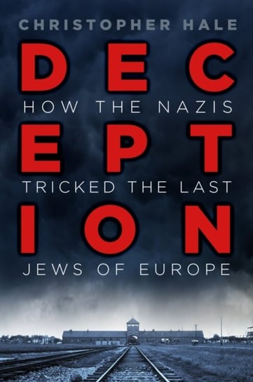 Deception. How the Nazis Tricked the Last Jews of Europe Hale Christopher