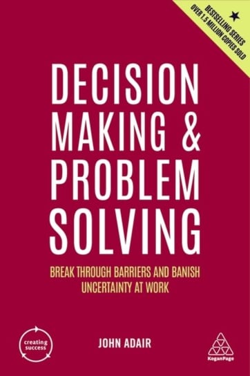 Decision Making and Problem Solving: Break Through Barriers and Banish Uncertainty at Work Adair John