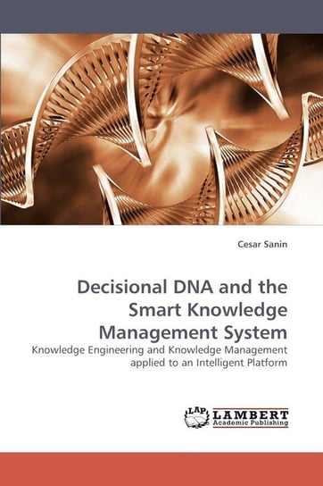 Decisional DNA and the Smart Knowledge Management System Sanin Cesar