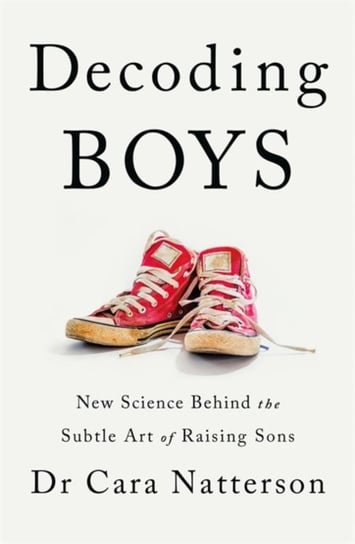 Decoding Boys: New science behind the subtle art of raising sons Cara Natterson
