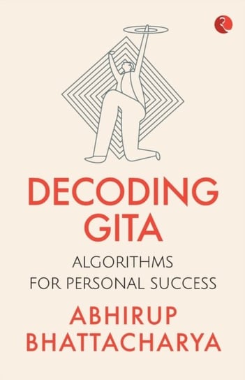Decoding Gita Algorithms for Personal Success Abhirup Bhattacharya