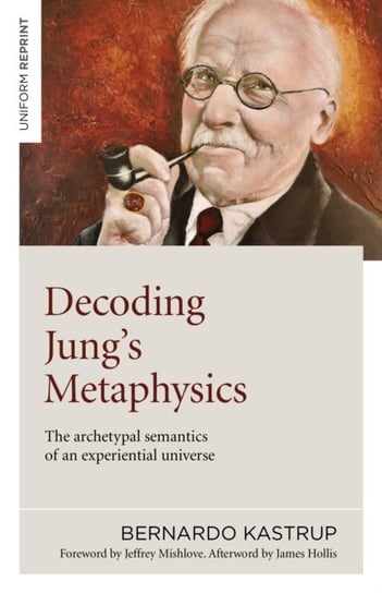 Decoding Jung`s Metaphysics. The archetypal semantics of an experiential universe Kastrup Bernardo