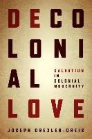 Decolonial Love: Salvation in Colonial Modernity Drexler-Dreis Joseph