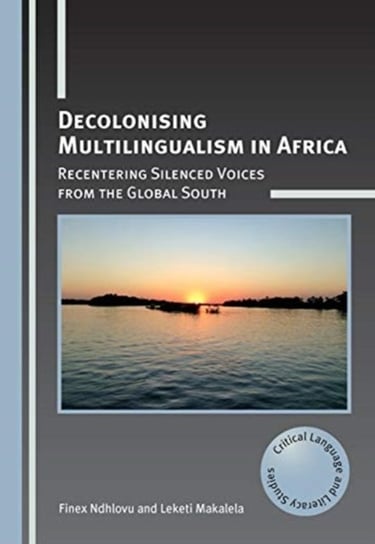 Decolonising Multilingualism in Africa. Recentering Silenced Voices from the Global South Finex Ndhlovu, Leketi Makalela