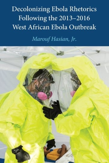 Decolonizing Ebola Rhetorics Following the 2013-2016 West African Ebola Outbreak Marouf Hasian Jr.