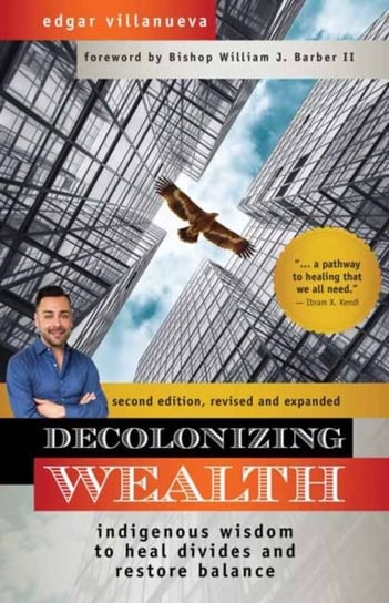 Decolonizing Wealth: Indigenous Wisdom to Heal Divides and Restore Balance Edgar Villanueva