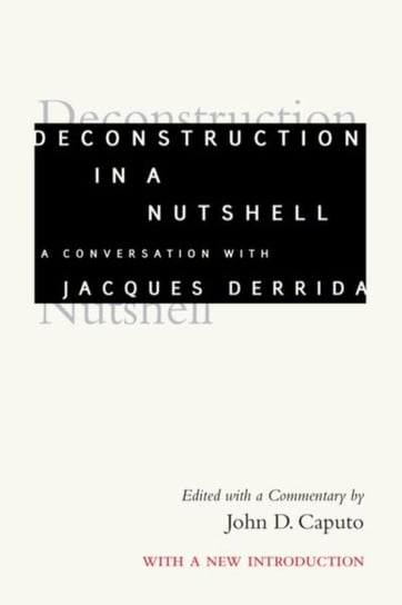 Deconstruction in a Nutshell. A Conversation with Jacques Derrida, With a New Introduction Derrida Jacques