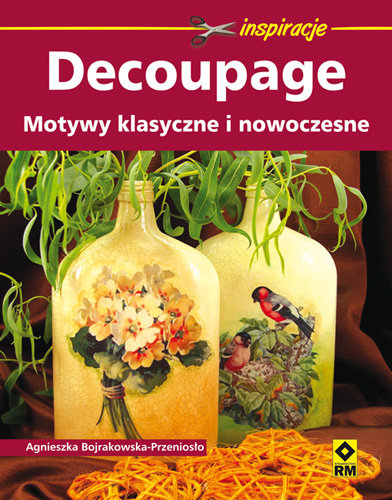 Decoupage. Motywy klasyczne i nowoczesne Bojrakowska-Przeniosło Agnieszka